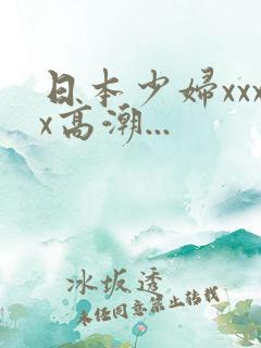 日本少妇xxxx高潮...