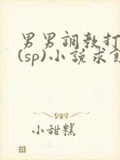 男男调教打屁股(sp)小说求饶