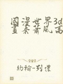 国漫世界3d漫画秦萧风高瑶