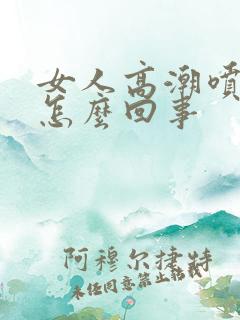 女人高潮喷水是怎么回事