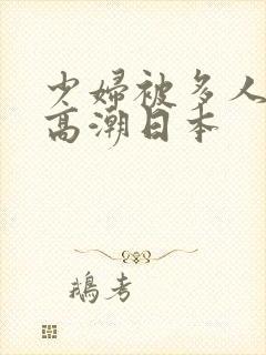 少妇被多人伦轩高潮日本