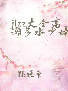 jlzz大全高潮多水少妇