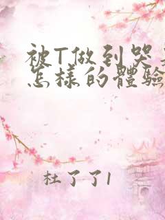 被T做到哭是种怎样的体验知乎