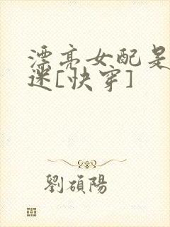 漂亮女配是万人迷[快穿]