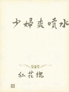 少妇爽喷水视频