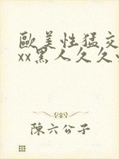 欧美性猛交xxxx黑人久久性