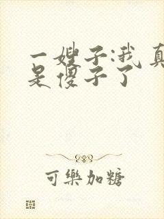 一嫂子:我真不是傻子了