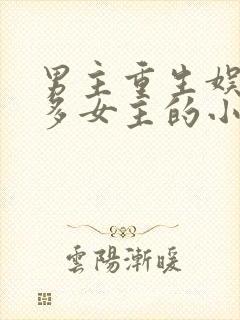 男主重生娱乐圈多女主的小说