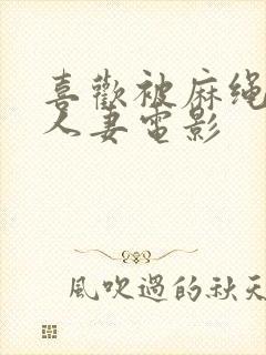 喜欢被麻绳紧缚人妻电影