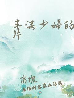 丰满少妇的a毛片