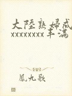 大陆熟妇成熟xxxxxxxxx丰满