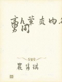 高h荤爽肉欲文男同