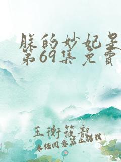 朕的妙妃是暴君第69集免费观看