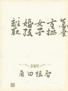 离婚女方怎么争取孩子抚养权