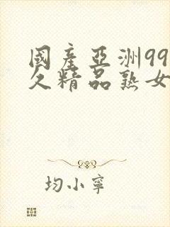 国产亚洲99久久精品熟女av