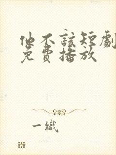 他不该短剧全集免费播放