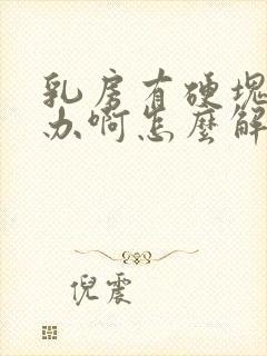 乳房有硬块怎么办啊怎么解决