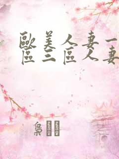 欧美人妻一区二区三区人妻丰满熟妇