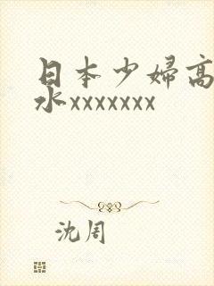 日本少妇高潮喷水xxxxxxx