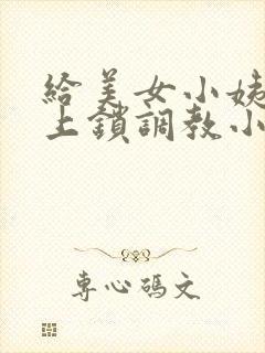 给美女小姨穿环上锁调教小说