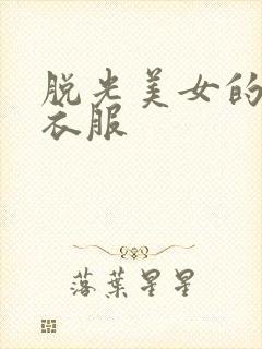 脱光美女的所有衣服