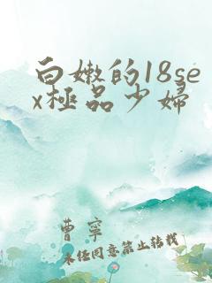 白嫩的18sex极品少妇