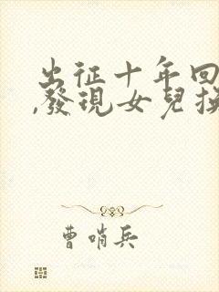 出征十年回京后,发现女儿换了人