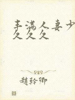 丰满人妻少妇久久久久