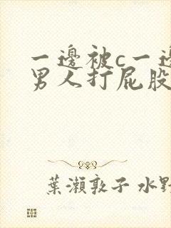 一边被c一边被男人打屁股调教