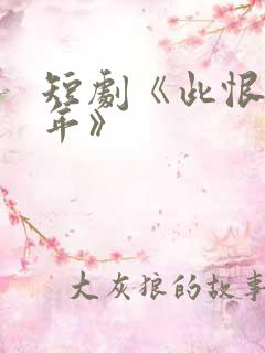 短剧《此恨负流年》