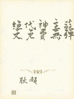 绝代神主苏莫全文免费无弹窗阅读