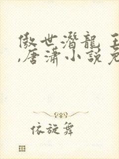 傲世潜龙 王东,唐潇小说免费