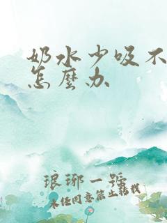 奶水少吸不出来怎么办