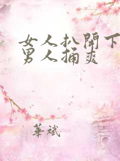 女人扒开下面让男人捅爽