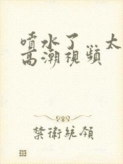 喷水了…太爽了高潮视频