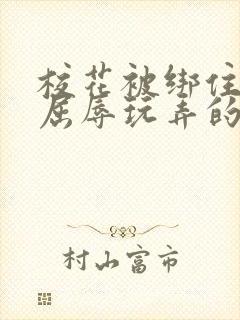 校花被绑住四肢屈辱玩弄的小说