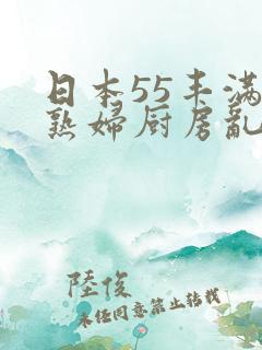 日本55丰满老熟妇厨房乱