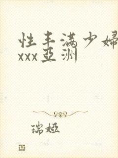 性丰满少妇xxxxx亚洲