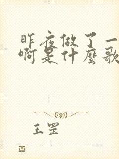 昨夜做了一个梦啊是什么歌名