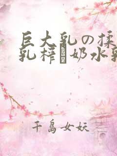 巨大乳の揉んで乳榨り奶水乳巨在线