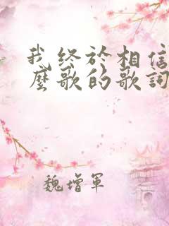 我终于相信是什么歌的歌词