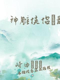 神雕侠侣婬乱版