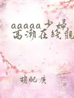 aaaaa少妇高潮在线观看