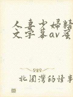 人妻少妇精品中文字幕av蜜桃