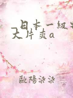 _日本一级特黄大片爽a