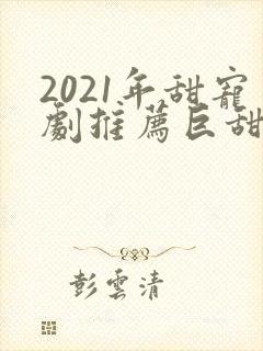 2021年甜宠剧推荐巨甜