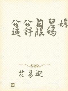 公公日儿媳妇的逼舒服吗