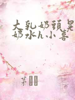 大乳奶头晃着喷奶水h小喜