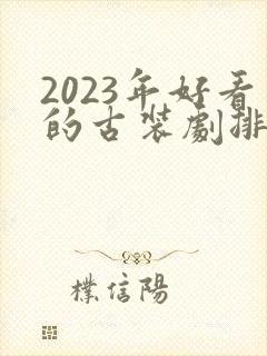 2023年好看的古装剧排行榜前十名