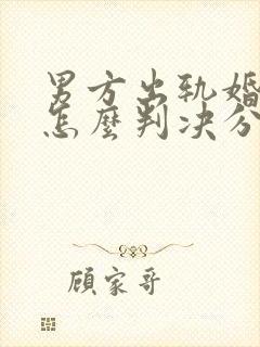 男方出轨婚姻法怎么判决分割财产